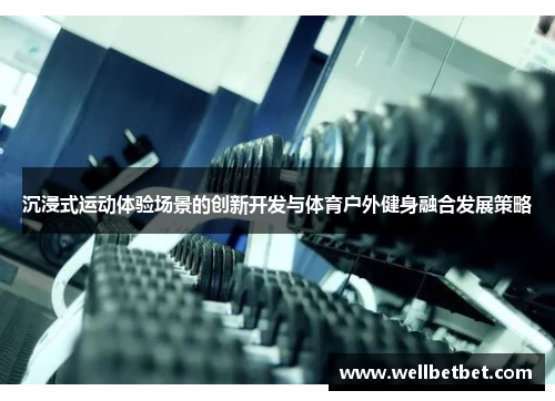 沉浸式运动体验场景的创新开发与体育户外健身融合发展策略