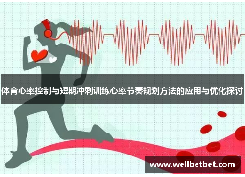 体育心率控制与短期冲刺训练心率节奏规划方法的应用与优化探讨